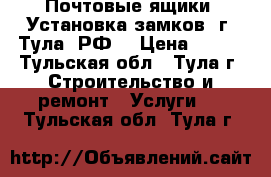 Почтовые ящики. Установка замков. г. Тула, РФ. › Цена ­ 800 - Тульская обл., Тула г. Строительство и ремонт » Услуги   . Тульская обл.,Тула г.